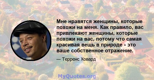 Мне нравятся женщины, которые похожи на меня. Как правило, вас привлекают женщины, которые похожи на вас, потому что самая красивая вещь в природе - это ваше собственное отражение.