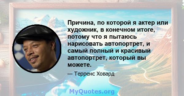 Причина, по которой я актер или художник, в конечном итоге, потому что я пытаюсь нарисовать автопортрет, и самый полный и красивый автопортрет, который вы можете.