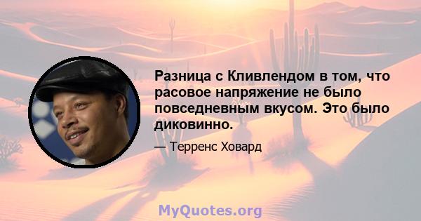 Разница с Кливлендом в том, что расовое напряжение не было повседневным вкусом. Это было диковинно.