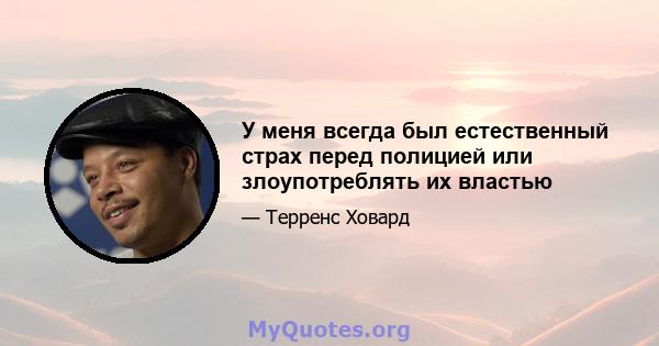 У меня всегда был естественный страх перед полицией или злоупотреблять их властью