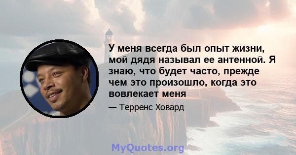 У меня всегда был опыт жизни, мой дядя называл ее антенной. Я знаю, что будет часто, прежде чем это произошло, когда это вовлекает меня