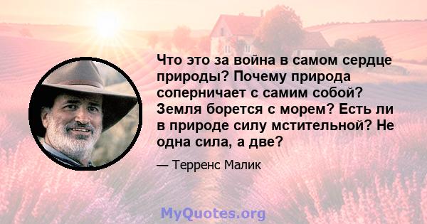 Что это за война в самом сердце природы? Почему природа соперничает с самим собой? Земля борется с морем? Есть ли в природе силу мстительной? Не одна сила, а две?