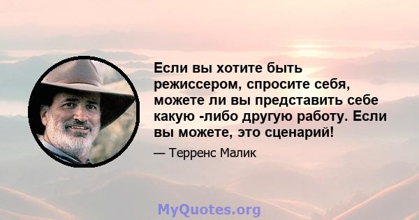 Если вы хотите быть режиссером, спросите себя, можете ли вы представить себе какую -либо другую работу. Если вы можете, это сценарий!