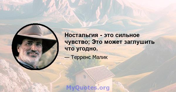 Ностальгия - это сильное чувство; Это может заглушить что угодно.