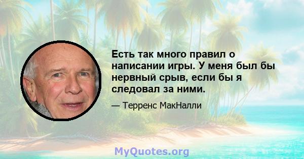 Есть так много правил о написании игры. У меня был бы нервный срыв, если бы я следовал за ними.