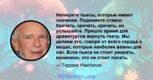 Напишите пьесы, которые имеют значение. Поднимите ставки. Кричать, кричать, кричать, но услышайте. Пришло время для драматургов вернуть театр. Мы делаем это, говоря от всего сердца о вещах, которые наиболее важны для