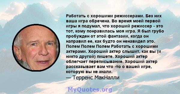 Работать с хорошими режиссерами. Без них ваша игра обречена. Во время моей первой игры я подумал, что хороший режиссер - это тот, кому понравилась моя игра. Я был грубо пробужден от этой фантазии, когда он направил ее,