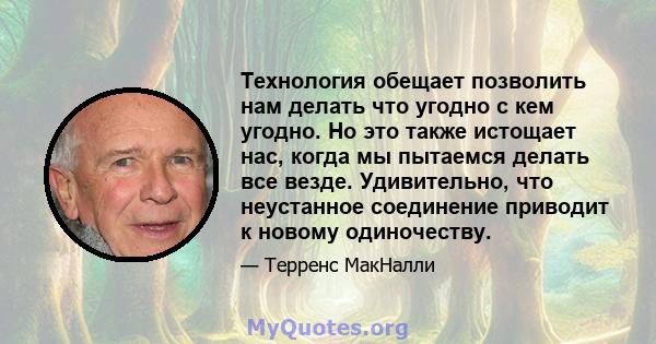 Технология обещает позволить нам делать что угодно с кем угодно. Но это также истощает нас, когда мы пытаемся делать все везде. Удивительно, что неустанное соединение приводит к новому одиночеству.