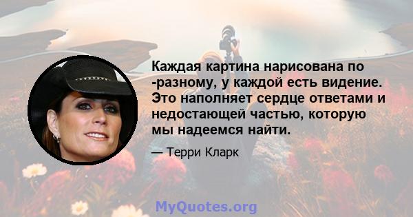 Каждая картина нарисована по -разному, у каждой есть видение. Это наполняет сердце ответами и недостающей частью, которую мы надеемся найти.