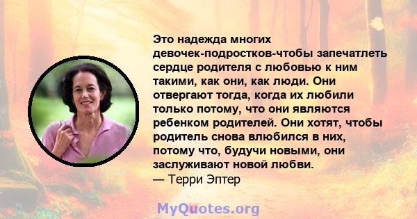 Это надежда многих девочек-подростков-чтобы запечатлеть сердце родителя с любовью к ним такими, как они, как люди. Они отвергают тогда, когда их любили только потому, что они являются ребенком родителей. Они хотят,