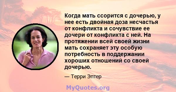 Когда мать ссорится с дочерью, у нее есть двойная доза несчастья от конфликта и сочувствие ее дочери от конфликта с ней. На протяжении всей своей жизни мать сохраняет эту особую потребность в поддержании хороших