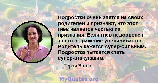 Подростки очень злятся на своих родителей и признают, что этот гнев является частью их признания. Если гнев недооценен, то его выражение увеличивается. Родитель кажется супер-сильным. Подростка пытается стать