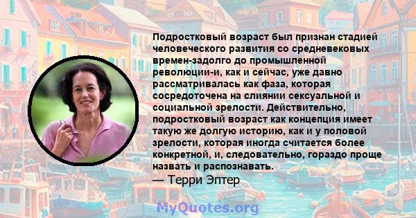 Подростковый возраст был признан стадией человеческого развития со средневековых времен-задолго до промышленной революции-и, как и сейчас, уже давно рассматривалась как фаза, которая сосредоточена на слиянии сексуальной 