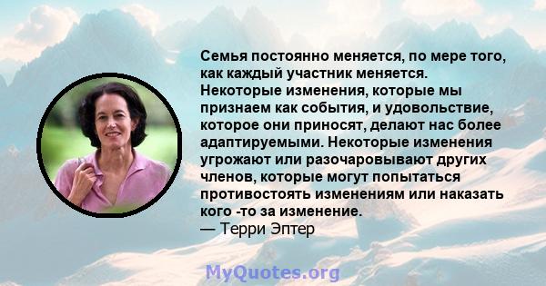 Семья постоянно меняется, по мере того, как каждый участник меняется. Некоторые изменения, которые мы признаем как события, и удовольствие, которое они приносят, делают нас более адаптируемыми. Некоторые изменения