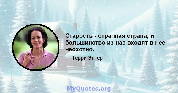 Старость - странная страна, и большинство из нас входят в нее неохотно.