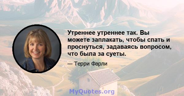 Утреннее утреннее так. Вы можете заплакать, чтобы спать и проснуться, задаваясь вопросом, что была за суеты.