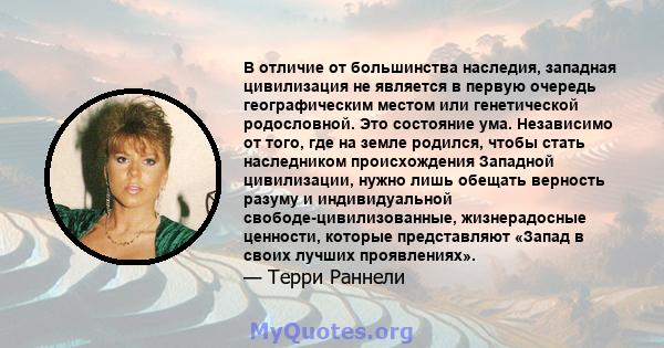 В отличие от большинства наследия, западная цивилизация не является в первую очередь географическим местом или генетической родословной. Это состояние ума. Независимо от того, где на земле родился, чтобы стать