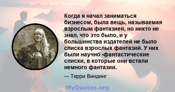 Когда я начал заниматься бизнесом, была вещь, называемая взрослым фантазией, но никто не знал, что это было, и у большинства издателей не было списка взрослых фантазий. У них были научно -фантастические списки, в