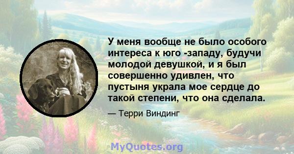 У меня вообще не было особого интереса к юго -западу, будучи молодой девушкой, и я был совершенно удивлен, что пустыня украла мое сердце до такой степени, что она сделала.