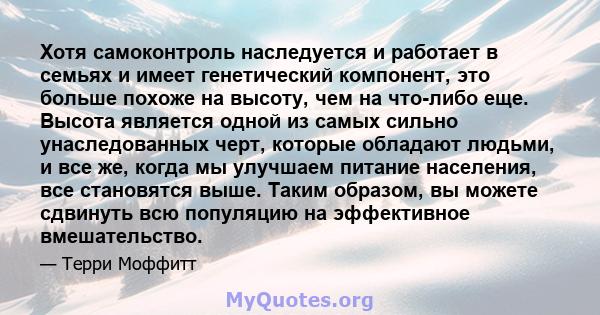 Хотя самоконтроль наследуется и работает в семьях и имеет генетический компонент, это больше похоже на высоту, чем на что-либо еще. Высота является одной из самых сильно унаследованных черт, которые обладают людьми, и