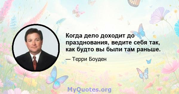 Когда дело доходит до празднования, ведите себя так, как будто вы были там раньше.