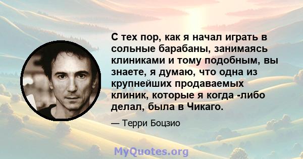 С тех пор, как я начал играть в сольные барабаны, занимаясь клиниками и тому подобным, вы знаете, я думаю, что одна из крупнейших продаваемых клиник, которые я когда -либо делал, была в Чикаго.