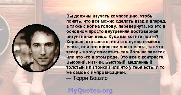 Вы должны изучать композицию, чтобы понять, что все можно сделать взад и вперед, а также с ног на голову, перевернута, но это в основном просто внутренняя достоверная интуитивная вещь. Куда вы хотите пойти? Хорошо, это