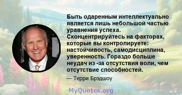 Быть одаренным интеллектуально является лишь небольшой частью уравнения успеха. Сконцентрируйтесь на факторах, которые вы контролируете: настойчивость, самодисциплина, уверенность. Гораздо больше неудач из -за