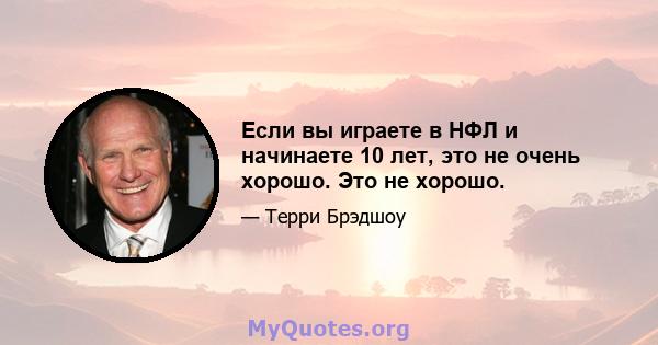 Если вы играете в НФЛ и начинаете 10 лет, это не очень хорошо. Это не хорошо.