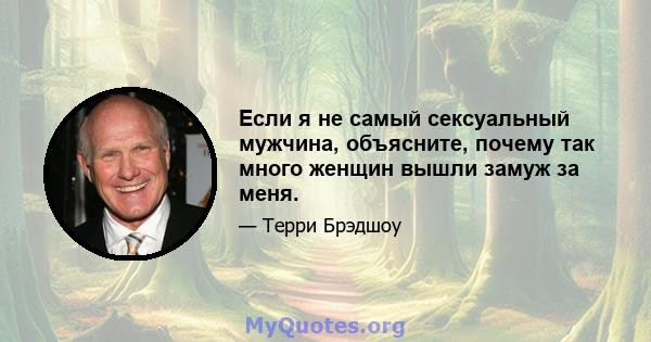 Если я не самый сексуальный мужчина, объясните, почему так много женщин вышли замуж за меня.