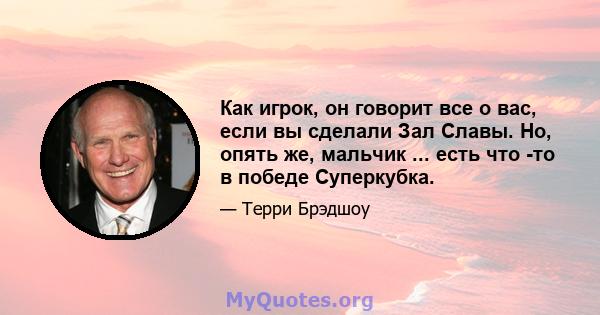 Как игрок, он говорит все о вас, если вы сделали Зал Славы. Но, опять же, мальчик ... есть что -то в победе Суперкубка.