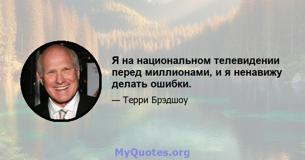 Я на национальном телевидении перед миллионами, и я ненавижу делать ошибки.