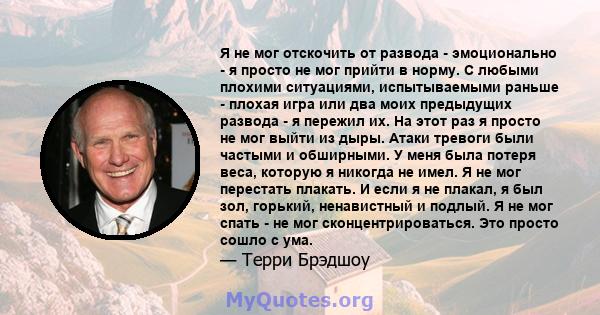 Я не мог отскочить от развода - эмоционально - я просто не мог прийти в норму. С любыми плохими ситуациями, испытываемыми раньше - плохая игра или два моих предыдущих развода - я пережил их. На этот раз я просто не мог