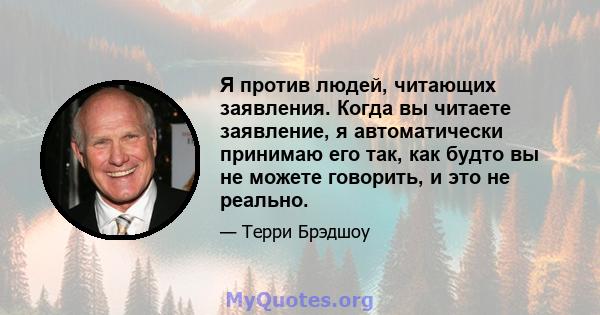 Я против людей, читающих заявления. Когда вы читаете заявление, я автоматически принимаю его так, как будто вы не можете говорить, и это не реально.