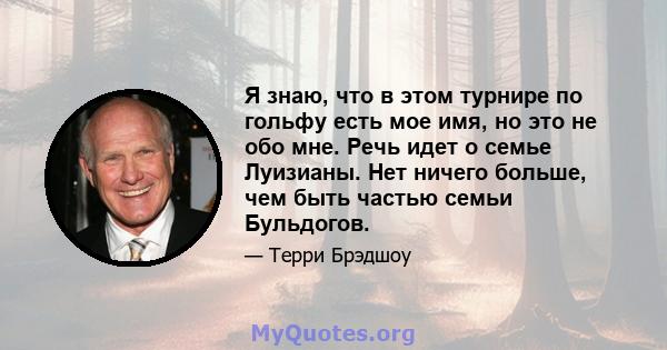 Я знаю, что в этом турнире по гольфу есть мое имя, но это не обо мне. Речь идет о семье Луизианы. Нет ничего больше, чем быть частью семьи Бульдогов.