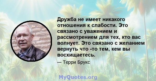 Дружба не имеет никакого отношения к слабости. Это связано с уважением и рассмотрением для тех, кто вас волнует. Это связано с желанием вернуть что -то тем, кем вы восхищаетесь.