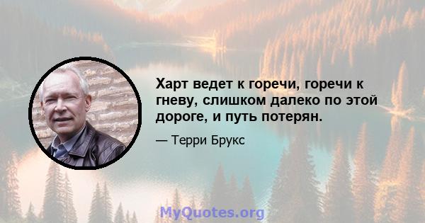 Харт ведет к горечи, горечи к гневу, слишком далеко по этой дороге, и путь потерян.