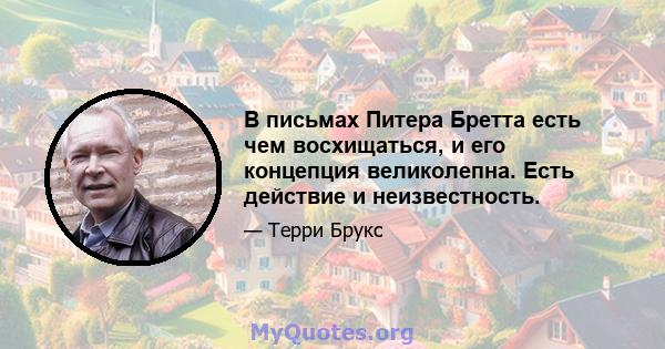 В письмах Питера Бретта есть чем восхищаться, и его концепция великолепна. Есть действие и неизвестность.