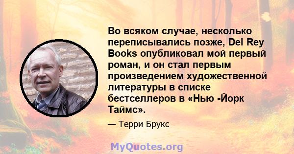 Во всяком случае, несколько переписывались позже, Del Rey Books опубликовал мой первый роман, и он стал первым произведением художественной литературы в списке бестселлеров в «Нью -Йорк Таймс».