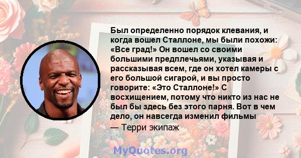 Был определенно порядок клевания, и когда вошел Сталлоне, мы были похожи: «Все град!» Он вошел со своими большими предплечьями, указывая и рассказывая всем, где он хотел камеры с его большой сигарой, и вы просто