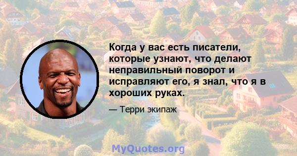 Когда у вас есть писатели, которые узнают, что делают неправильный поворот и исправляют его, я знал, что я в хороших руках.