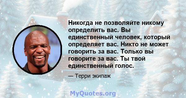 Никогда не позволяйте никому определить вас. Вы единственный человек, который определяет вас. Никто не может говорить за вас. Только вы говорите за вас. Ты твой единственный голос.