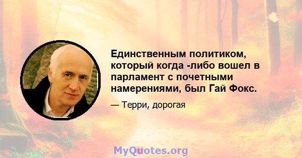 Единственным политиком, который когда -либо вошел в парламент с почетными намерениями, был Гай Фокс.