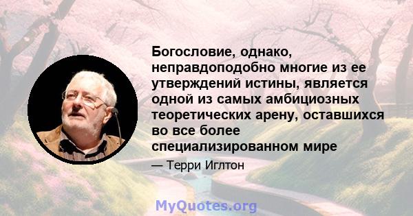 Богословие, однако, неправдоподобно многие из ее утверждений истины, является одной из самых амбициозных теоретических арену, оставшихся во все более специализированном мире