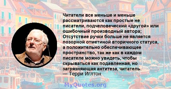 Читатели все меньше и меньше рассматриваются как простые не писатели, подчеловеческий «другой» или ошибочный производный автора; Отсутствие ручки больше не является позорной отметиной вторичного статуса, а положительно