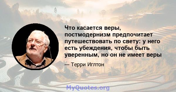 Что касается веры, постмодернизм предпочитает путешествовать по свету: у него есть убеждения, чтобы быть уверенным, но он не имеет веры