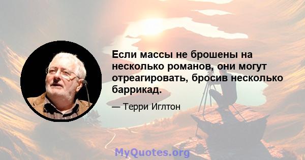 Если массы не брошены на несколько романов, они могут отреагировать, бросив несколько баррикад.