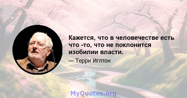 Кажется, что в человечестве есть что -то, что не поклонится изобилии власти.