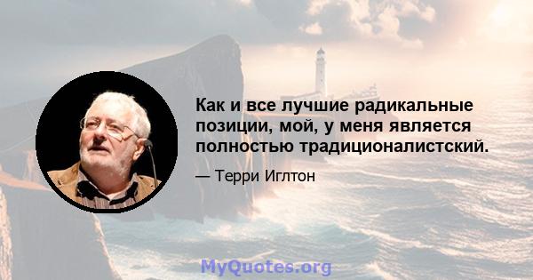 Как и все лучшие радикальные позиции, мой, у меня является полностью традиционалистский.