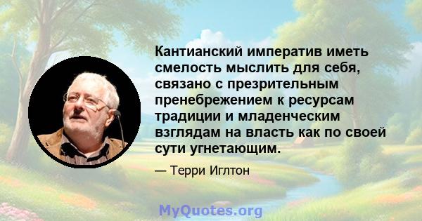 Кантианский императив иметь смелость мыслить для себя, связано с презрительным пренебрежением к ресурсам традиции и младенческим взглядам на власть как по своей сути угнетающим.